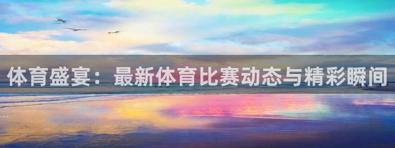 体育盛宴：最新体育比赛动态与精彩瞬间